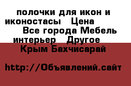 полочки для икон и иконостасы › Цена ­ 100--100 - Все города Мебель, интерьер » Другое   . Крым,Бахчисарай